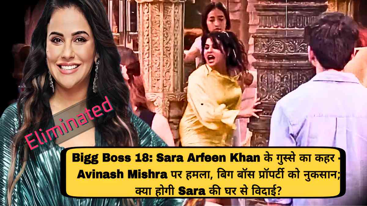 Bigg Boss 18 Sara Arfeen Khan threatens destruction Avinash Mishra attacked, Bigg Boss property damaged